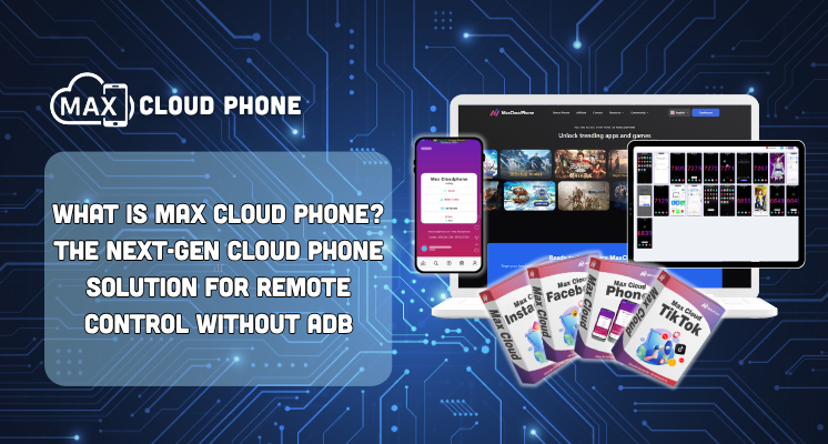 What is MaxCloudPhone? The Next-Gen Cloud Phone Solution for Remote Control Without ADB