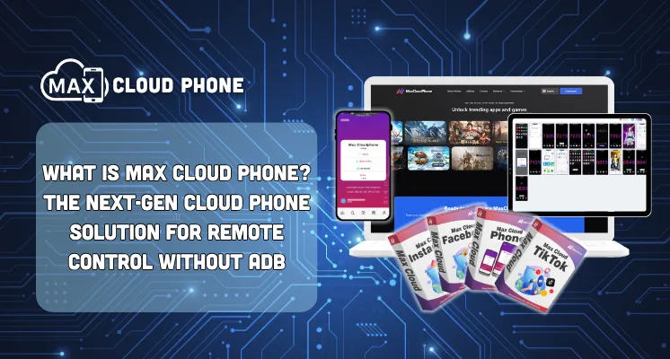 What is MaxCloudPhone? The Next-Gen Cloud Phone Solution for Remote Control Without ADB